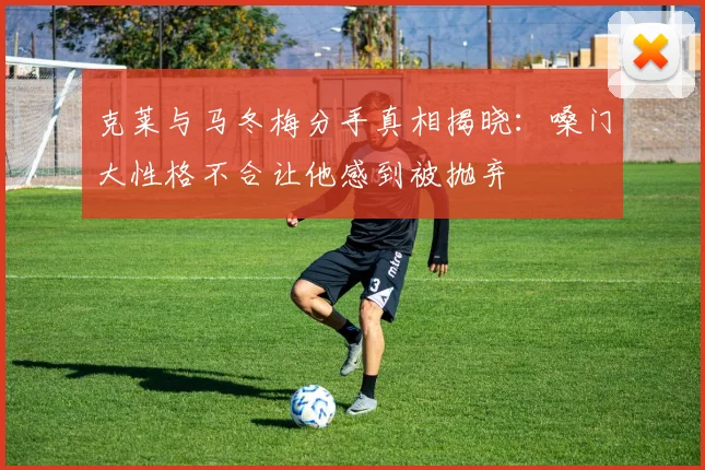 克莱与马冬梅分手真相揭晓：嗓门大性格不合让他感到被抛弃