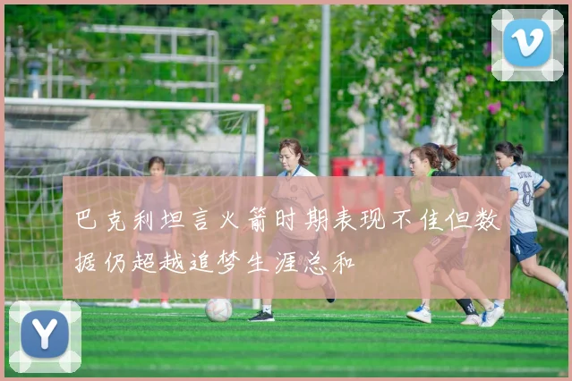 巴克利坦言火箭时期表现不佳但数据仍超越追梦生涯总和