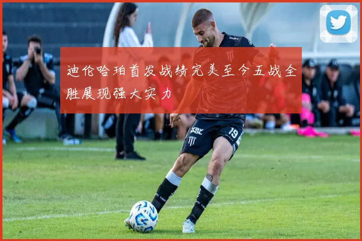 迪伦哈珀首发战绩完美至今五战全胜展现强大实力