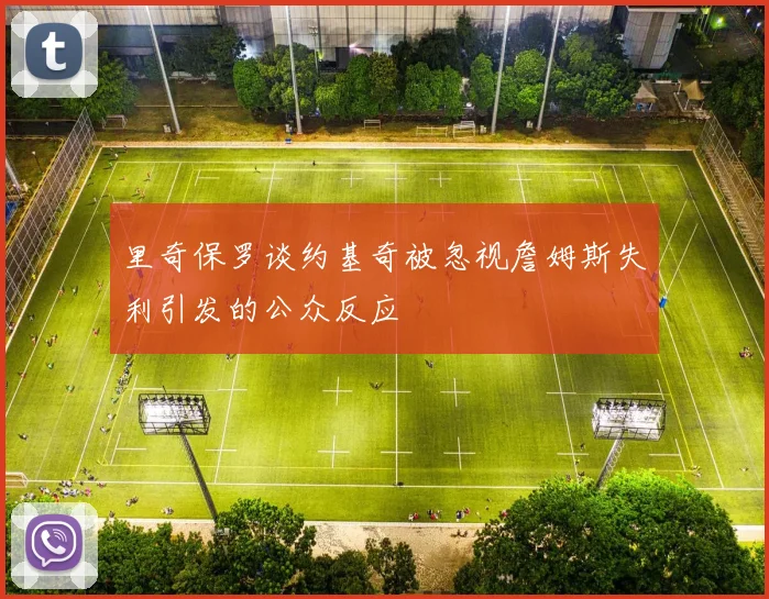 里奇保罗谈约基奇被忽视詹姆斯失利引发的公众反应