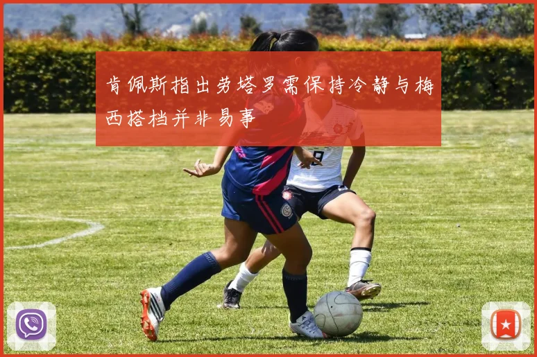 肯佩斯指出劳塔罗需保持冷静与梅西搭档并非易事
